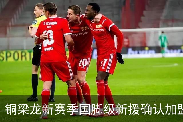 铜梁龙新赛季国脚级新援确认加盟，前景令人期待